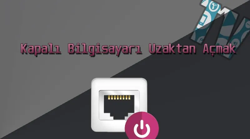 WoL ile Kapalı Bilgisayarı Uzaktan Açmak